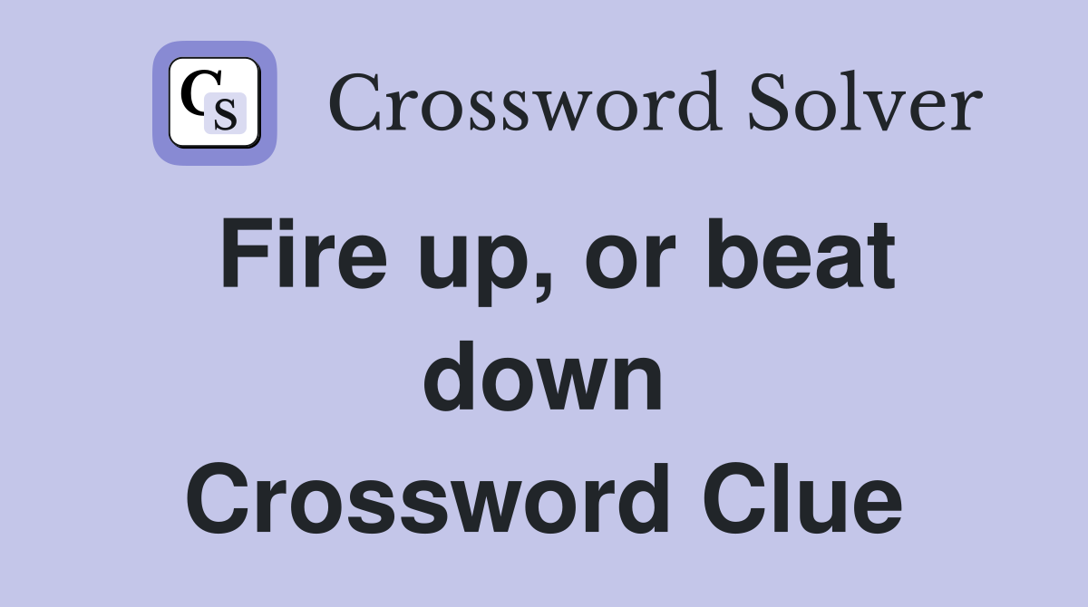 Fire up, or beat down Crossword Clue