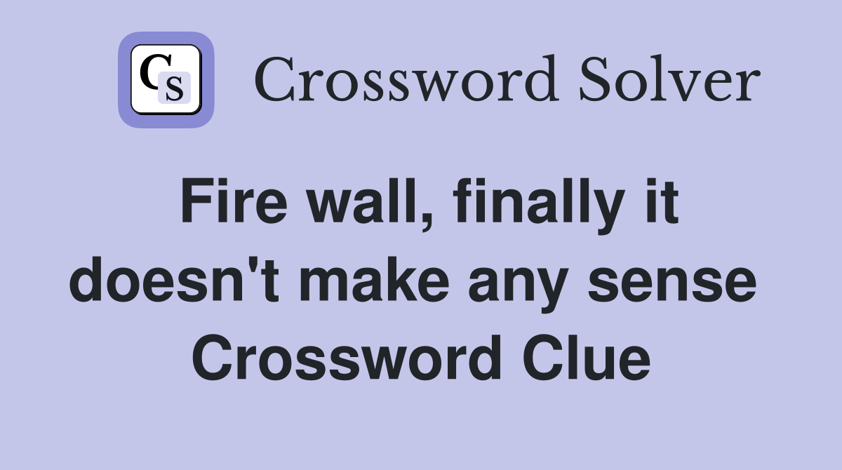 Fire wall, finally it doesn't make any sense  Crossword Clue