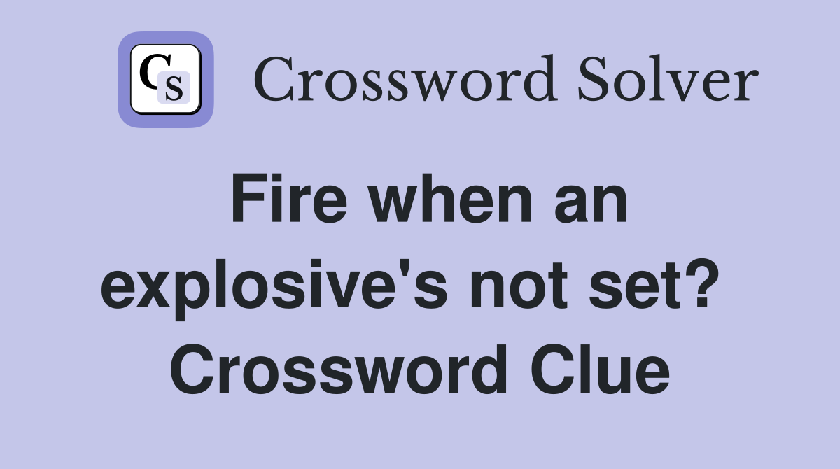Fire when an explosive's not set?  Crossword Clue