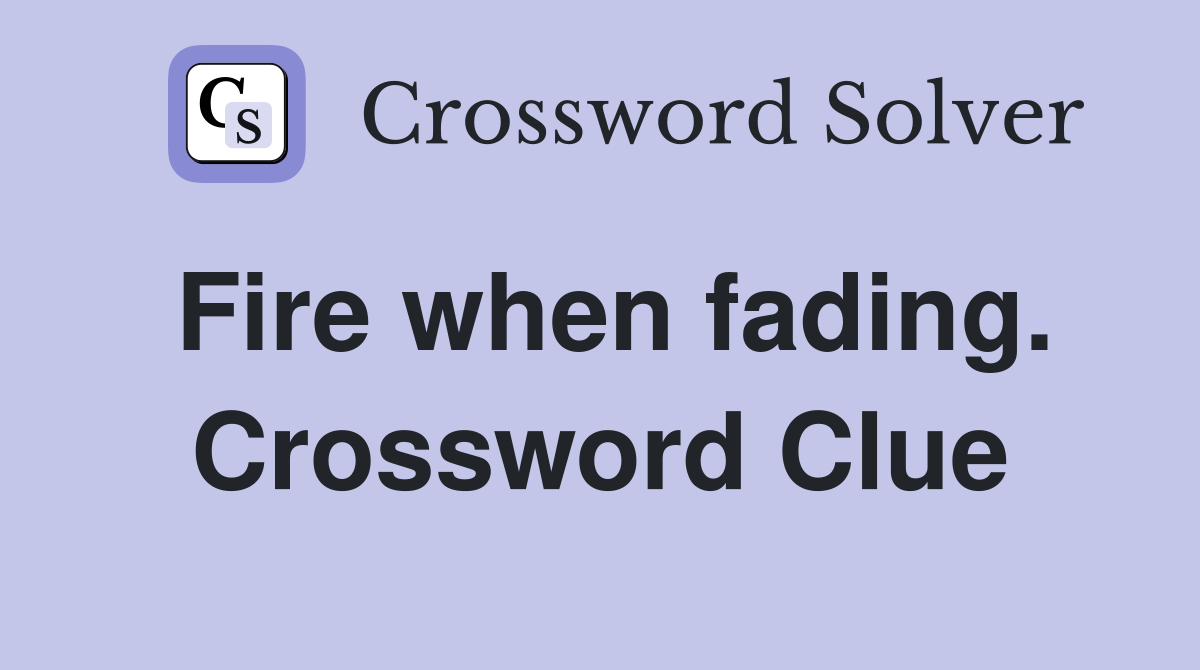 Fire when fading. Crossword Clue