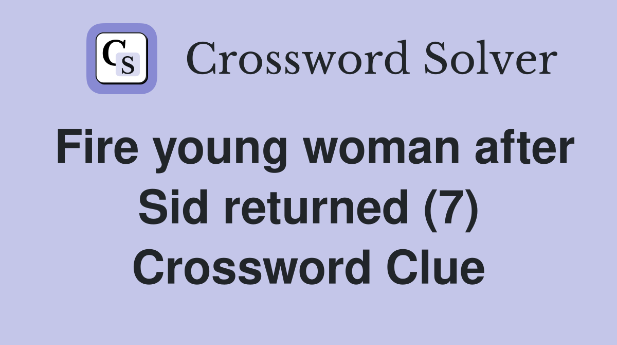 Fire young woman after Sid returned (7) Crossword Clue