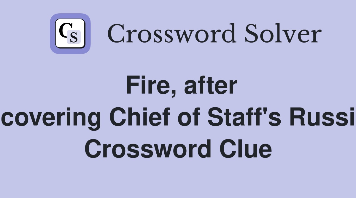 Fire, after discovering Chief of Staff's Russian  Crossword Clue