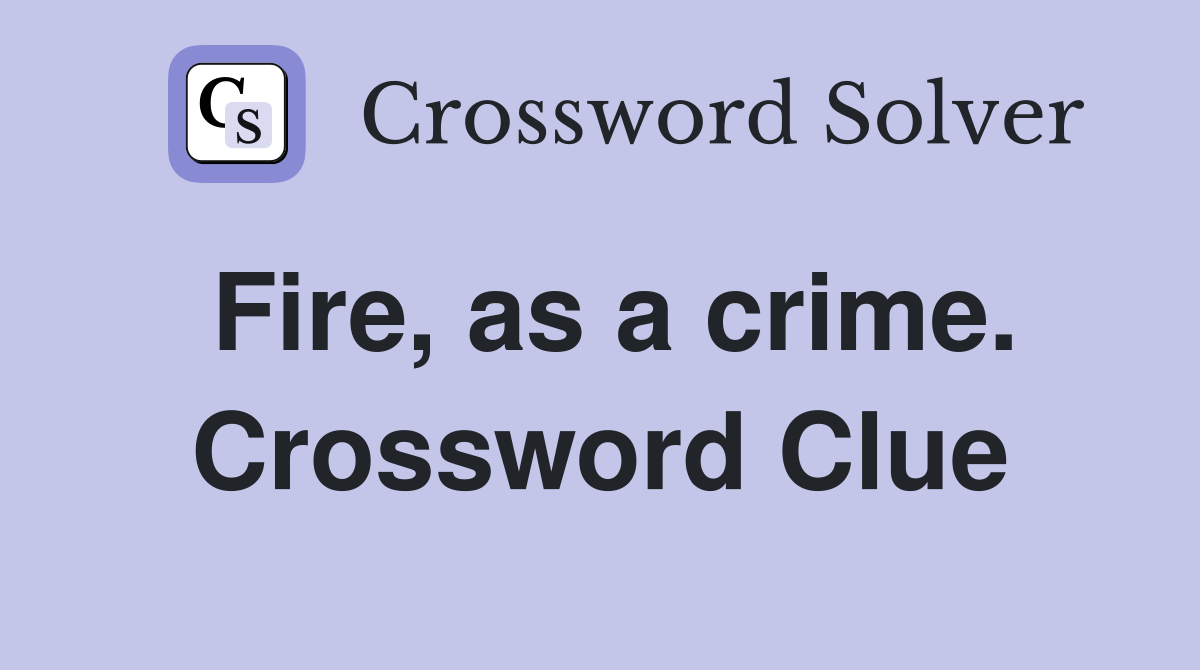 Fire, as a crime. Crossword Clue