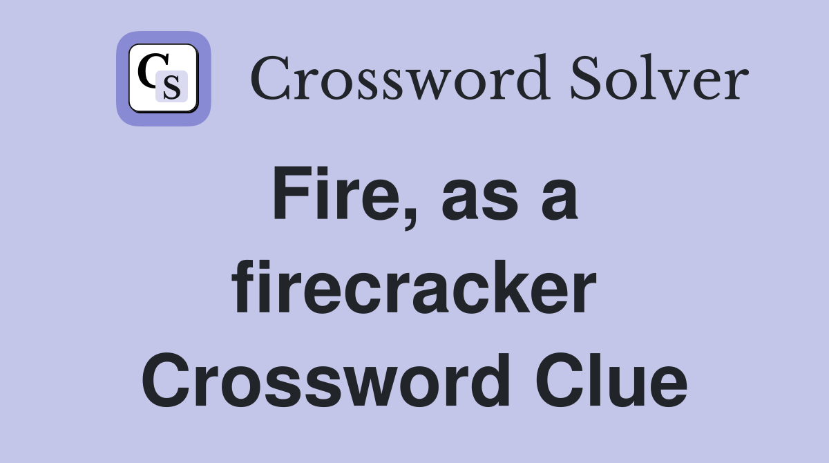 Fire, as a firecracker Crossword Clue