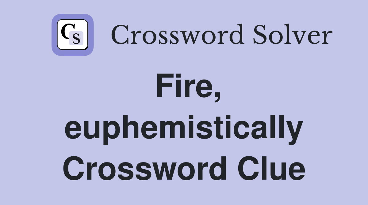 Fire, euphemistically Crossword Clue