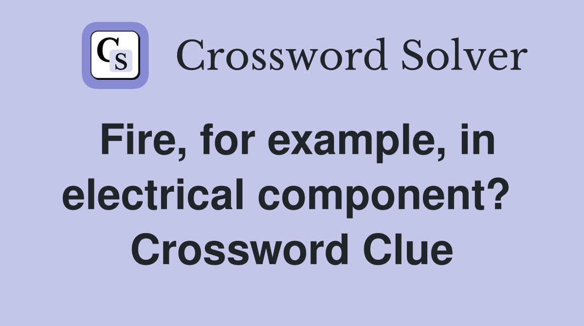 Fire, for example, in electrical component?  Crossword Clue