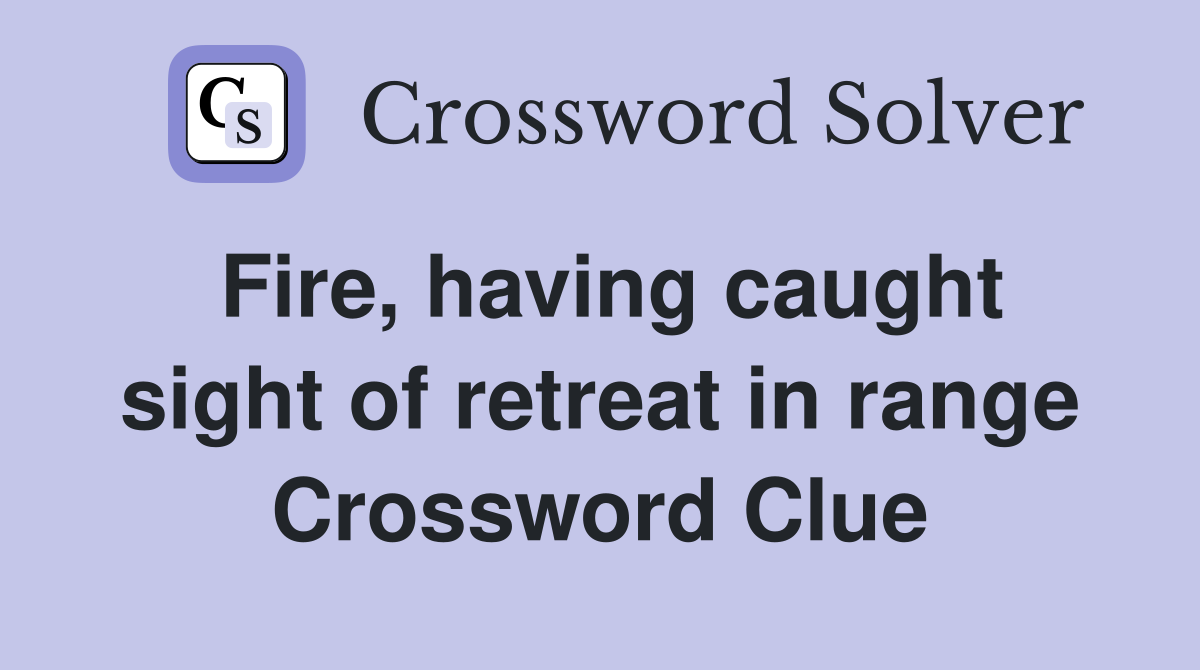 Fire, having caught sight of retreat in range Crossword Clue