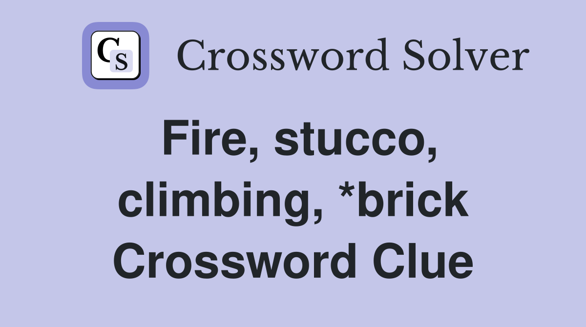 Fire, stucco, climbing, *brick Crossword Clue