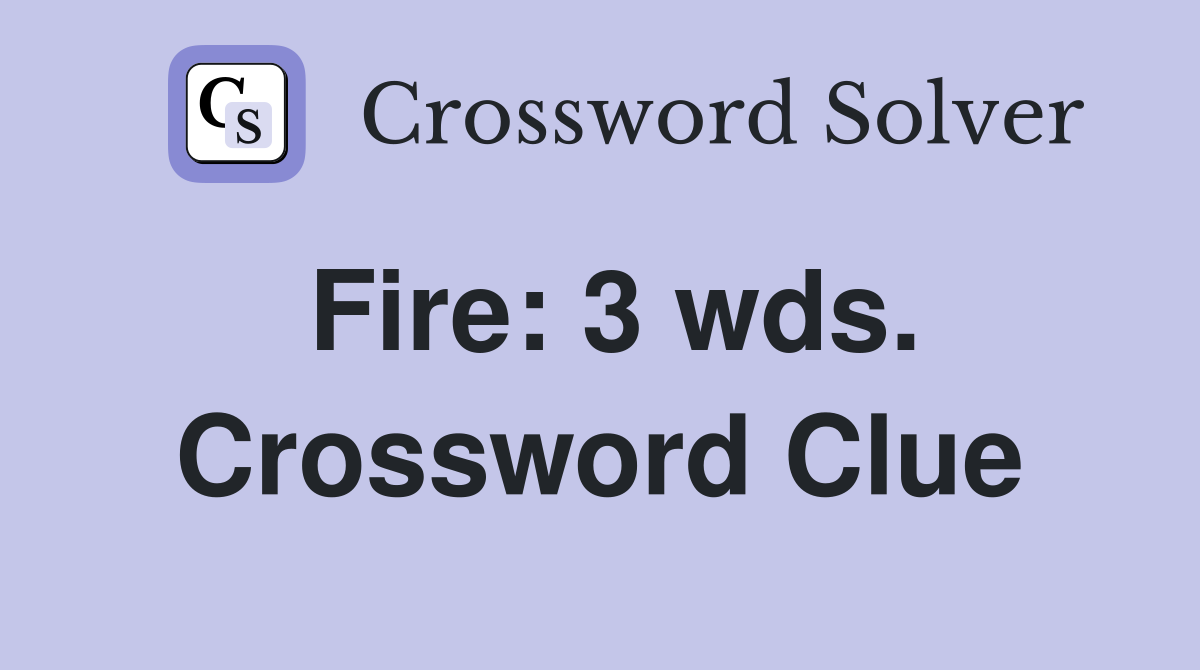 Fire: 3 wds. Crossword Clue