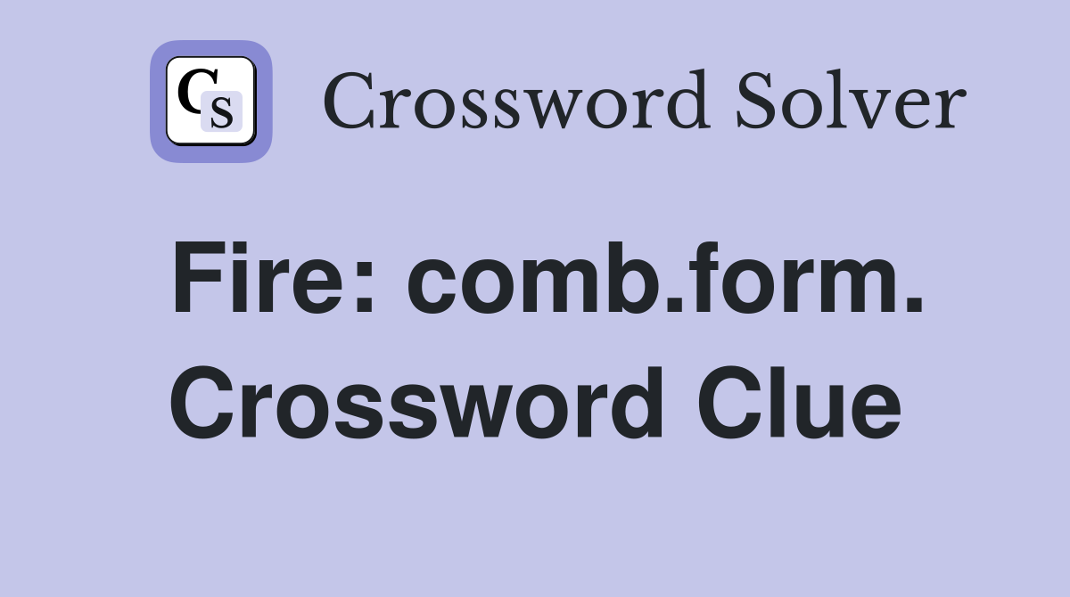 Fire: comb.form. Crossword Clue