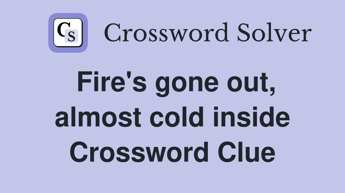Fire's gone out, almost cold inside Crossword Clue