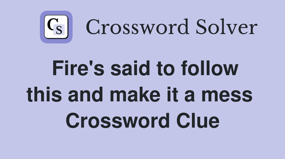 Fire's said to follow this and make it a mess  Crossword Clue