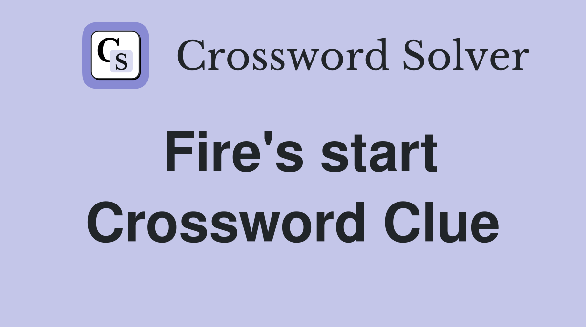 Fire's start Crossword Clue