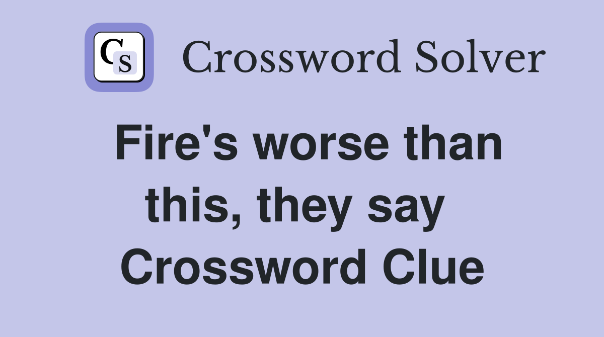Fire's worse than this, they say  Crossword Clue