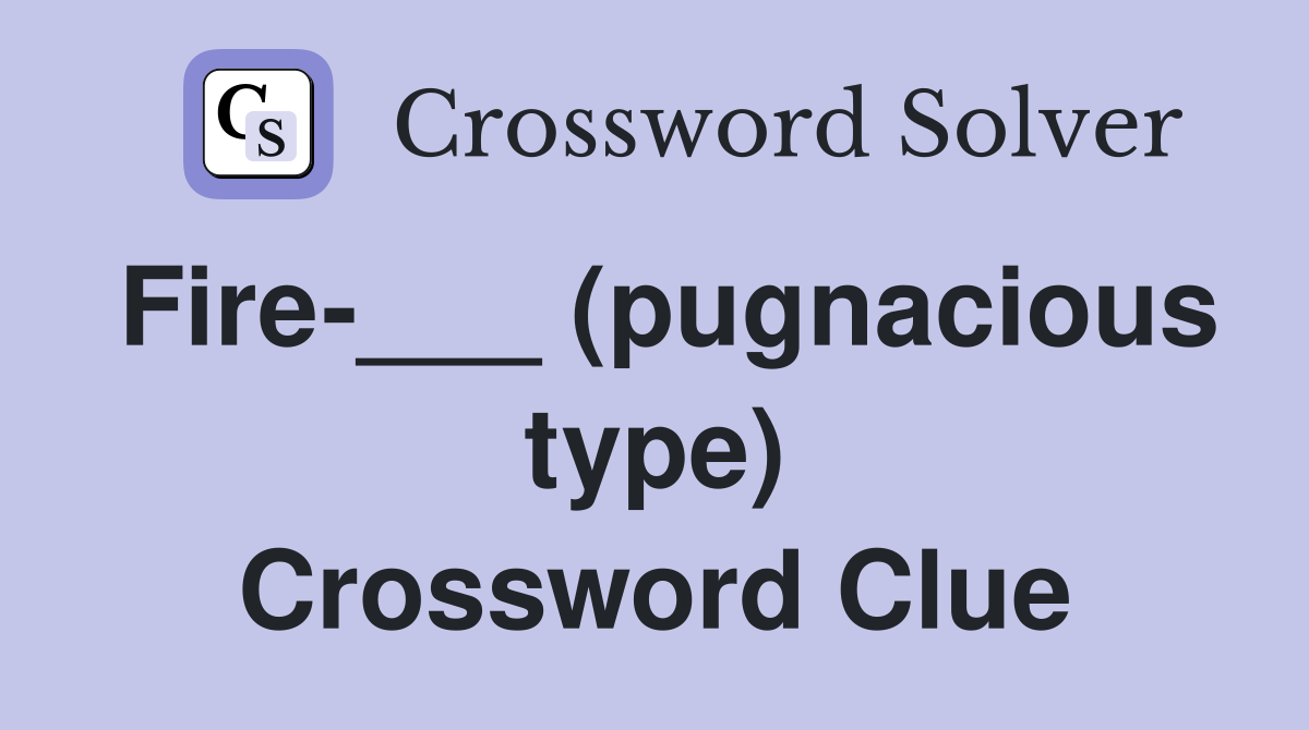 Fire-___ (pugnacious type) Crossword Clue