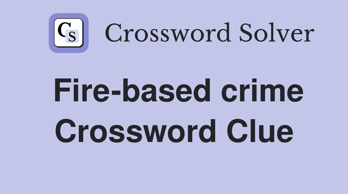 Fire-based crime Crossword Clue