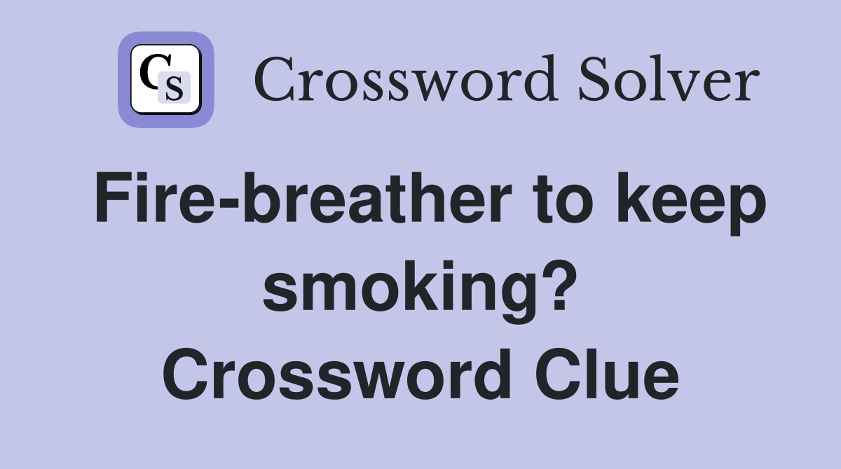 Fire-breather to keep smoking? Crossword Clue