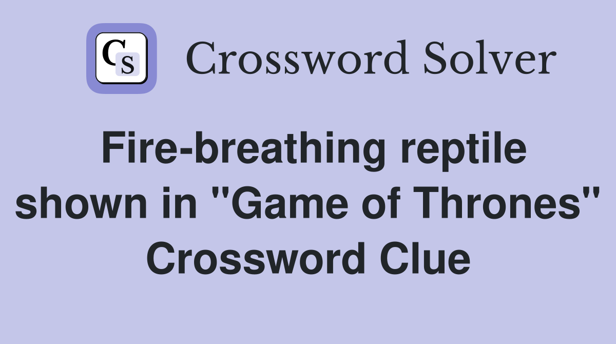 Fire-breathing reptile shown in "Game of Thrones" Crossword Clue