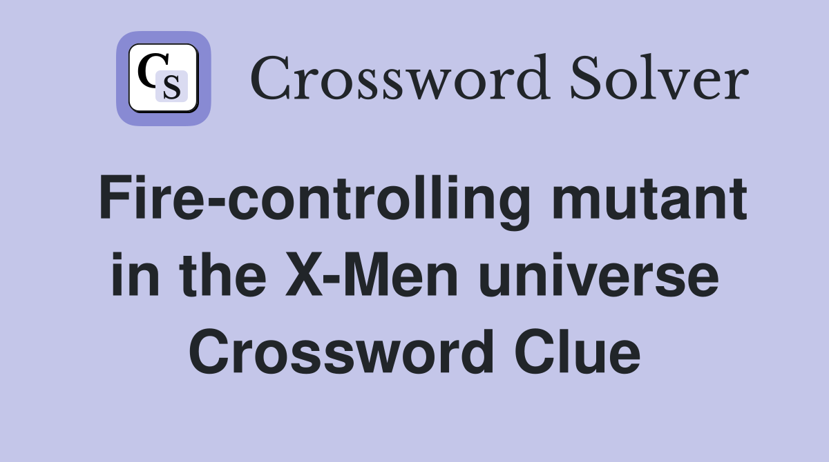 Fire-controlling mutant in the X-Men universe Crossword Clue