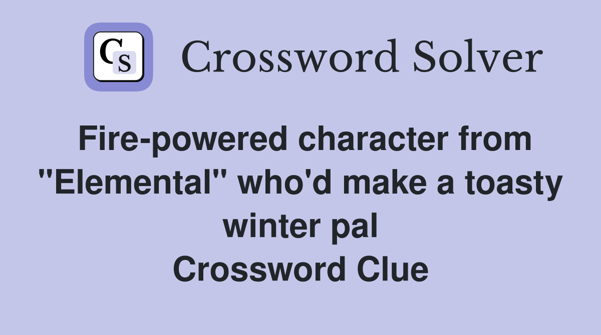 Fire-powered character from "Elemental" who'd make a toasty winter pal Crossword Clue