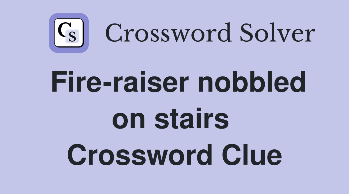 Fire-raiser nobbled on stairs  Crossword Clue