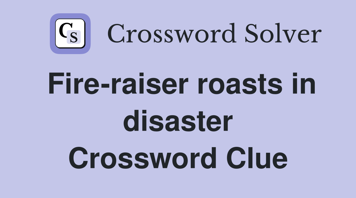 Fire-raiser roasts in disaster Crossword Clue