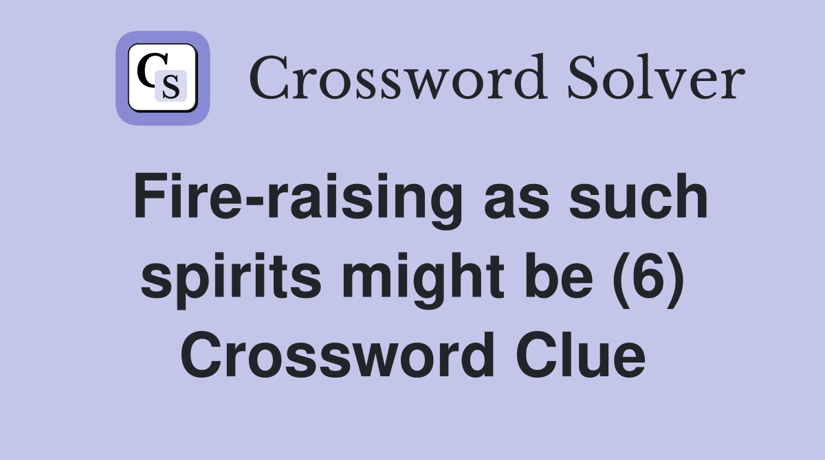 Fire-raising as such spirits might be (6) Crossword Clue