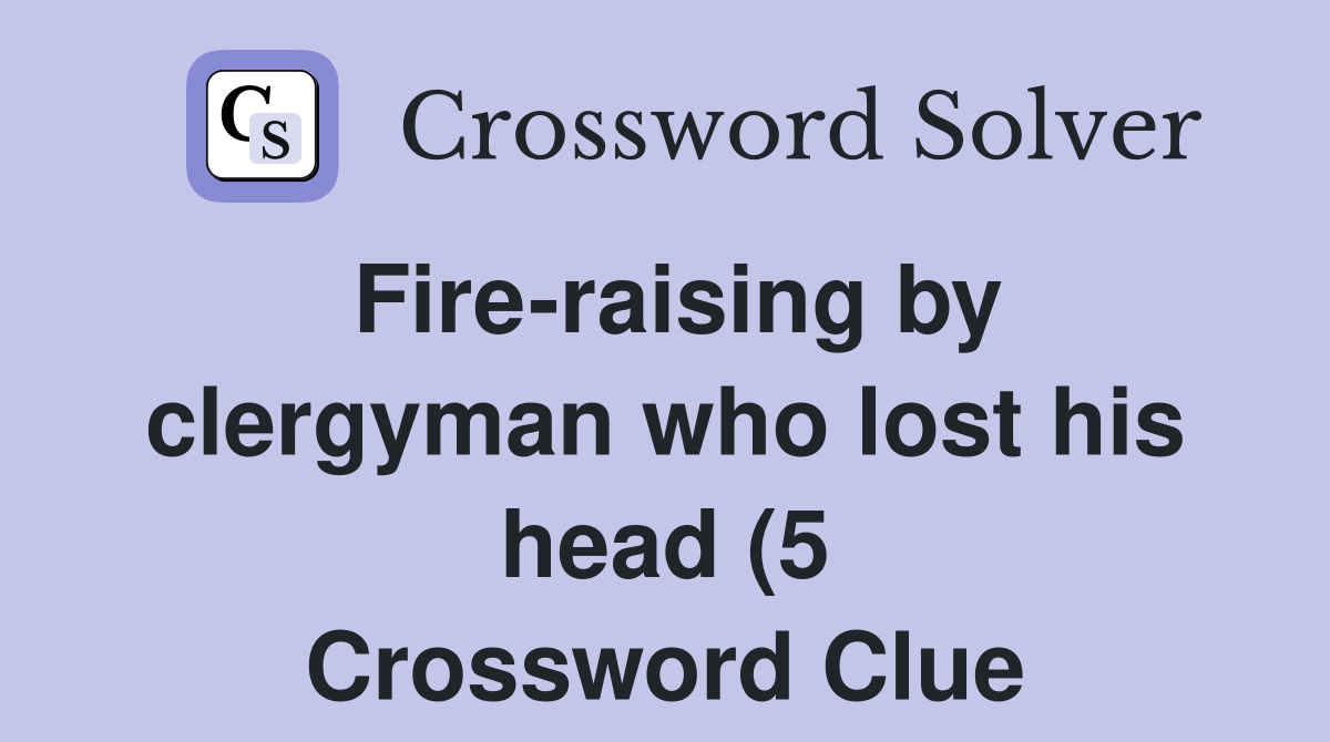 Fire raising by clergyman who lost his head (5) Crossword Clue Fire raising by clergyman who lost his head (5) Crossword Clue