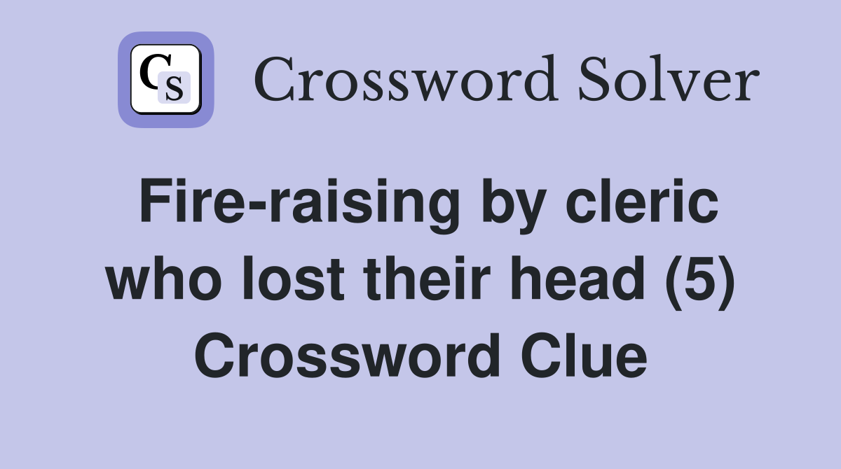 Fire-raising by cleric who lost their head (5) Crossword Clue