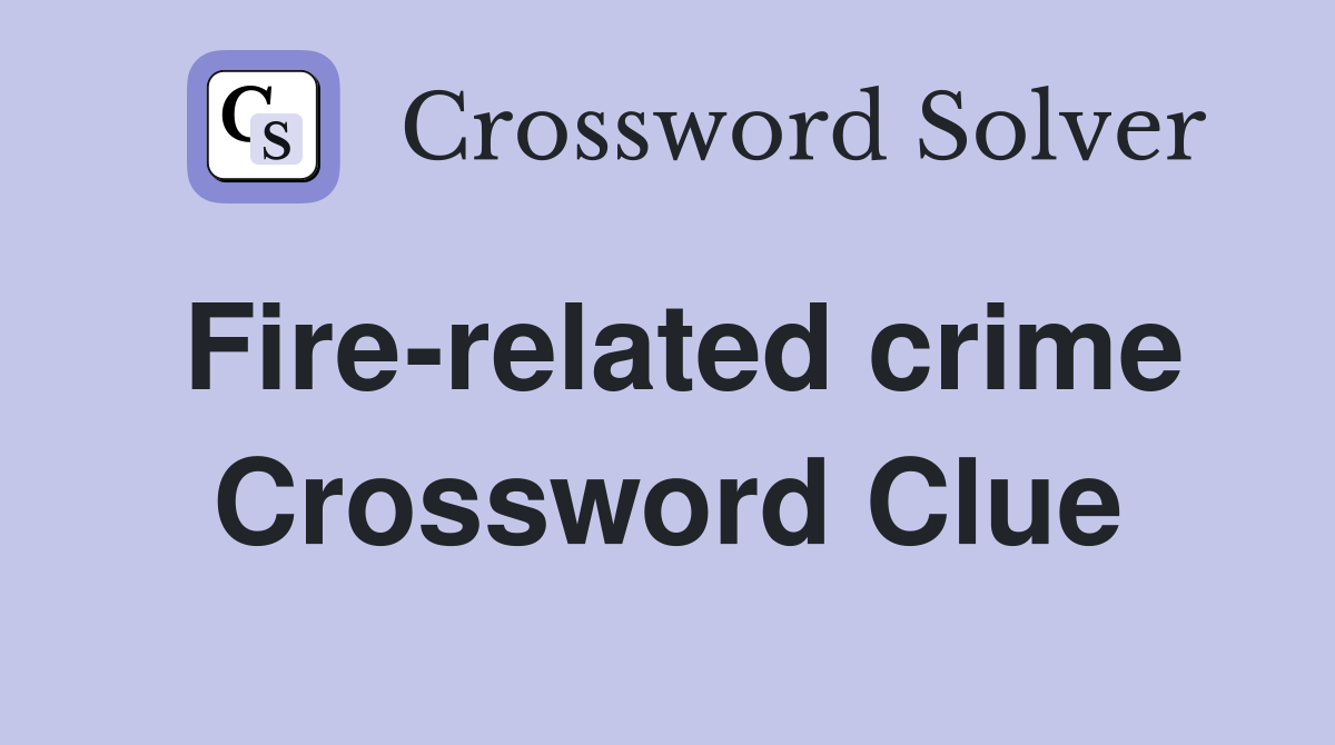 Fire-related crime Crossword Clue
