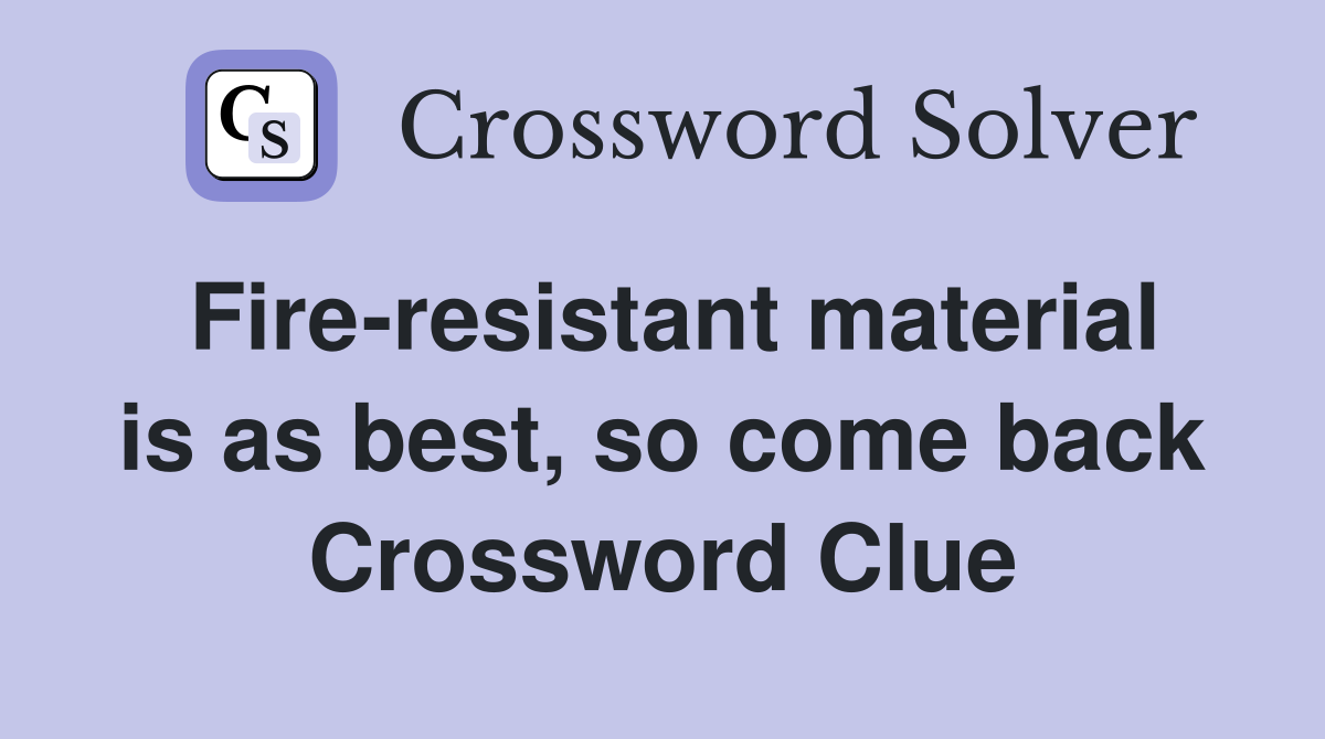 Fire-resistant material is as best, so come back Crossword Clue