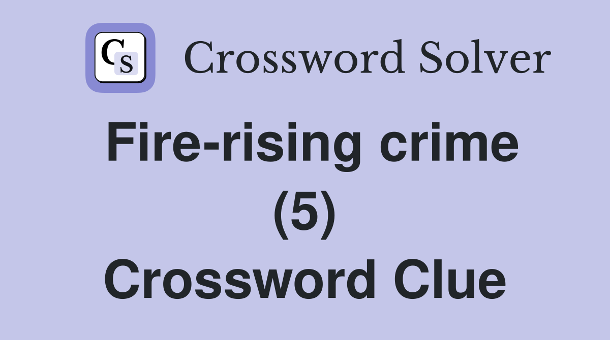 Fire-rising crime (5) Crossword Clue