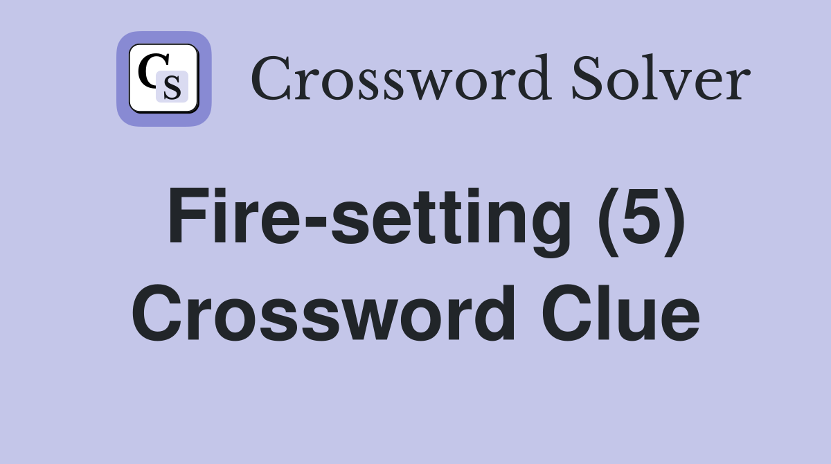 Fire-setting (5) Crossword Clue