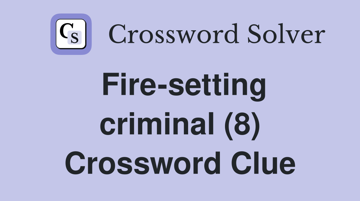 Fire-setting criminal (8) Crossword Clue