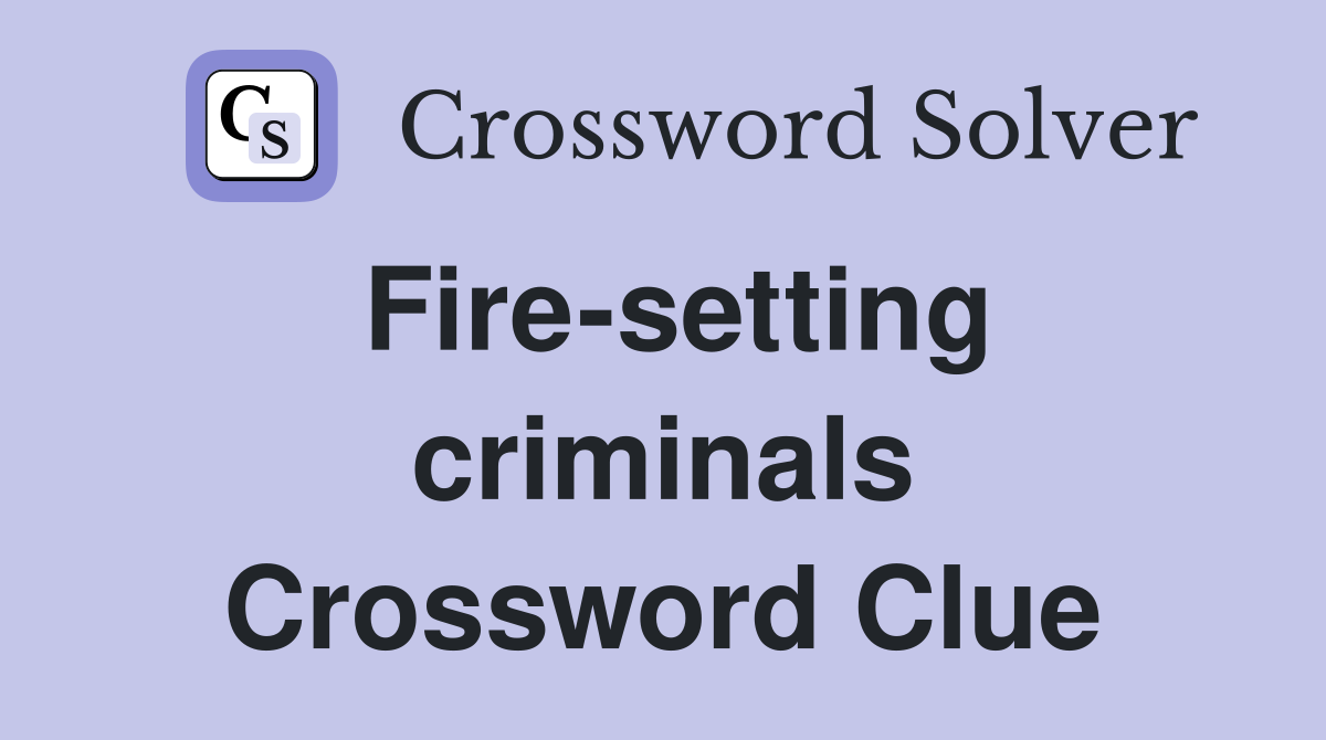 Fire-setting criminals Crossword Clue