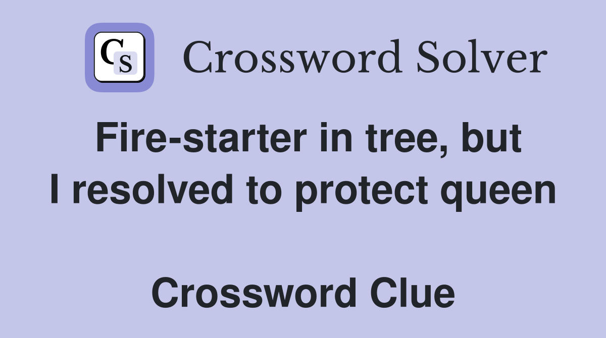 Fire-starter in tree, but I resolved to protect queen  Crossword Clue