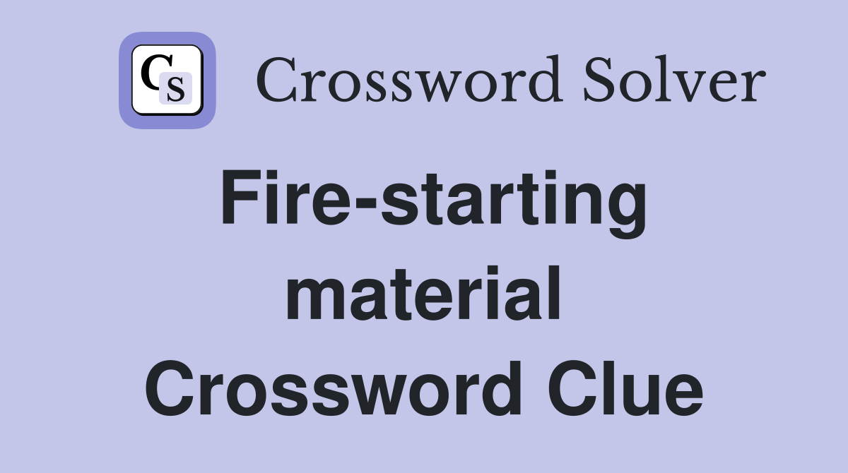 Fire-starting material Crossword Clue