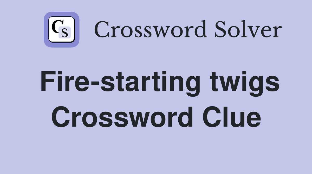 Fire-starting twigs Crossword Clue
