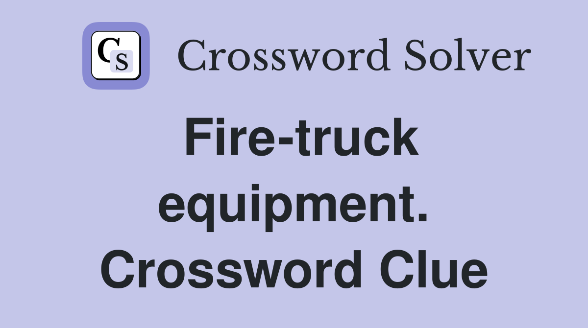 Fire-truck equipment. Crossword Clue