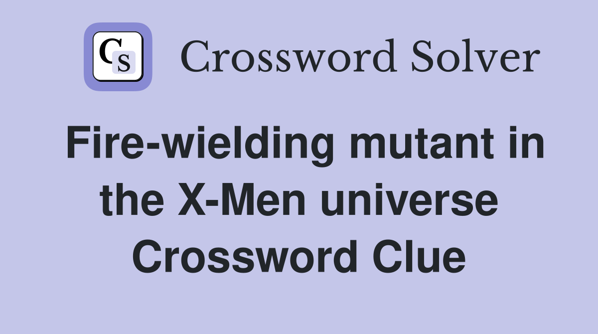 Fire-wielding mutant in the X-Men universe Crossword Clue