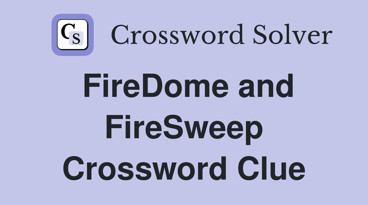 FireDome and FireSweep Crossword Clue