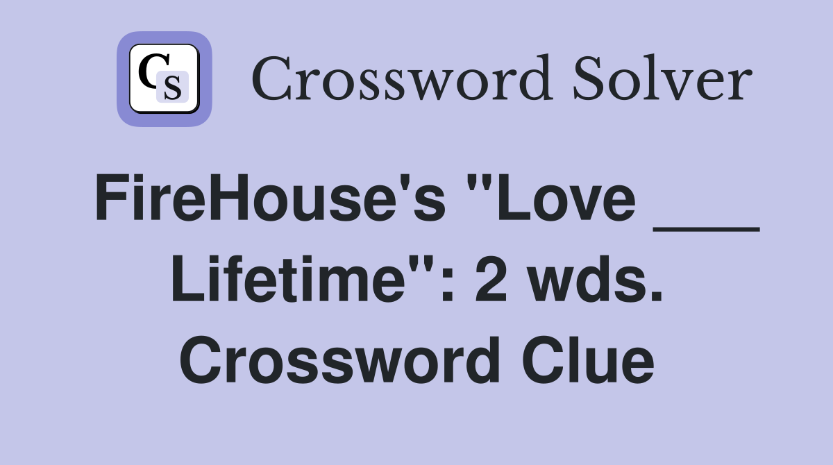 FireHouse's "Love ___ Lifetime": 2 wds. Crossword Clue