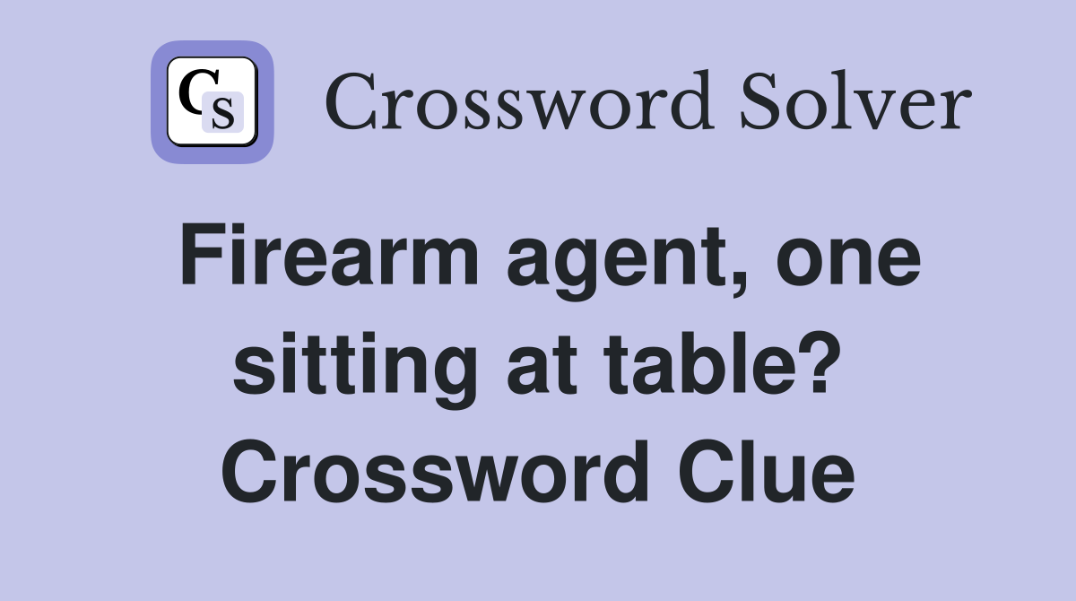 Firearm agent, one sitting at table? Crossword Clue