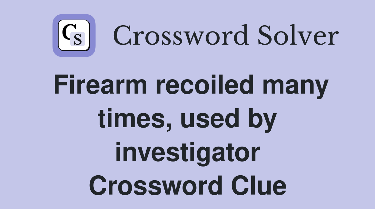 Firearm recoiled many times, used by investigator Crossword Clue