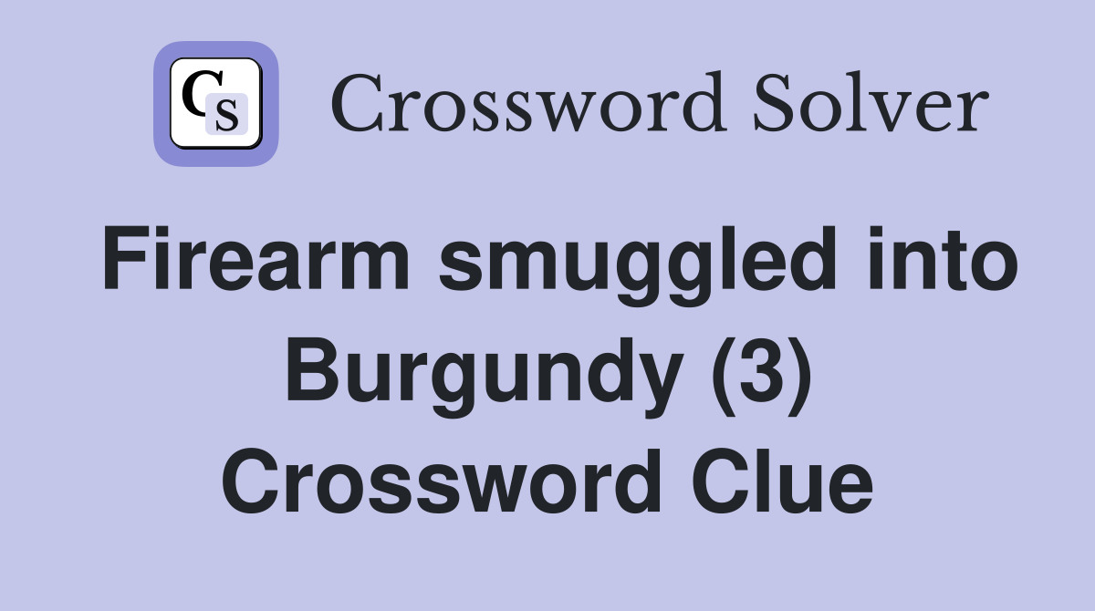 Firearm smuggled into Burgundy (3) Crossword Clue