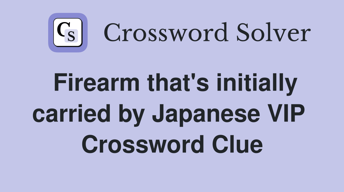 Firearm that's initially carried by Japanese VIP  Crossword Clue
