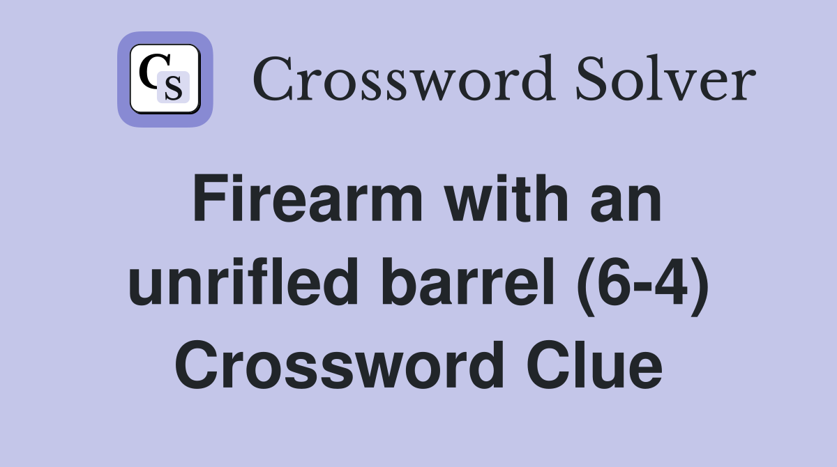 Firearm with an unrifled barrel (6-4) Crossword Clue