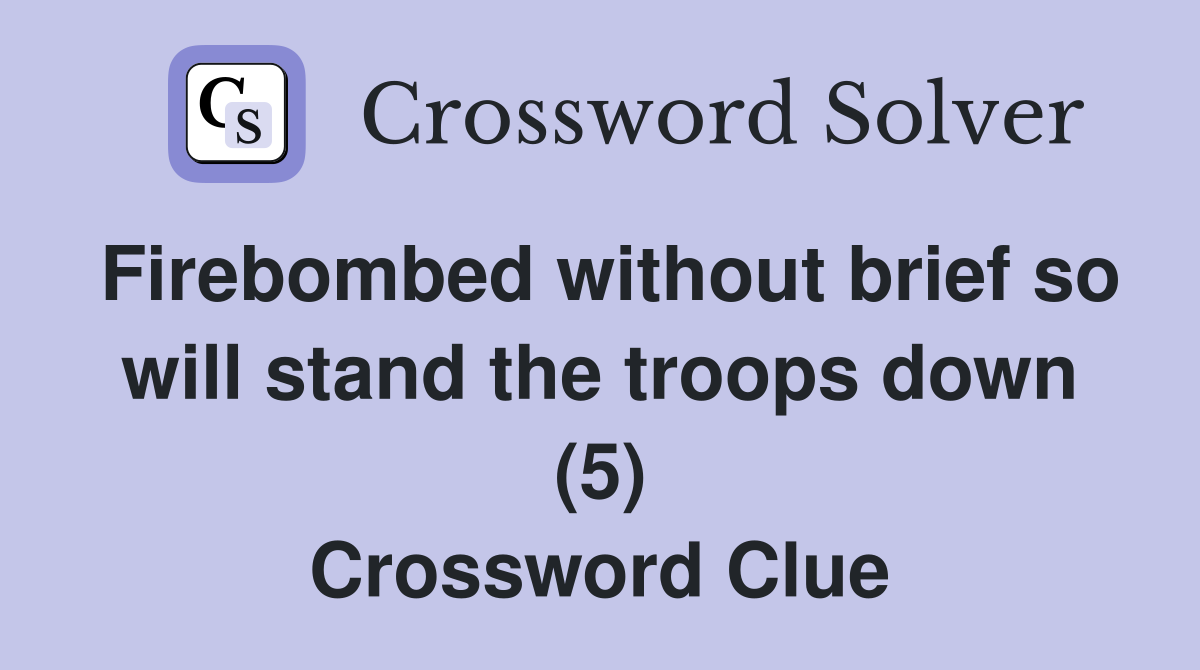 Firebombed without brief so will stand the troops down (5) Crossword Clue