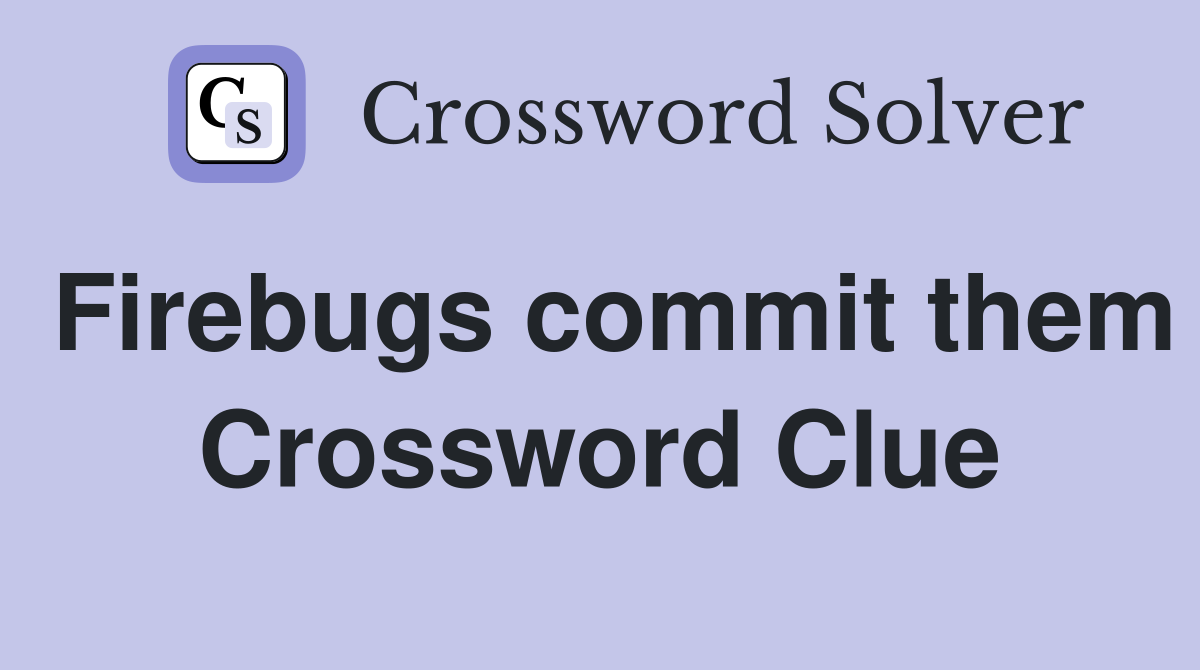 Firebugs commit them Crossword Clue