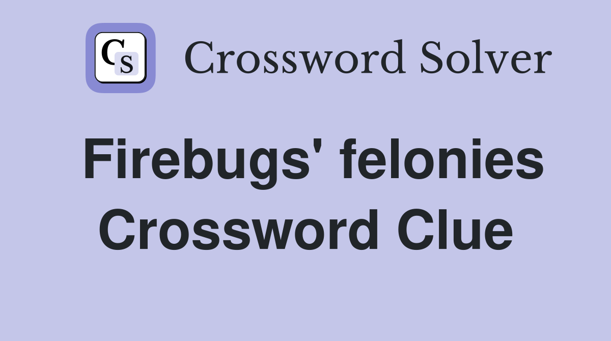 Firebugs' felonies Crossword Clue